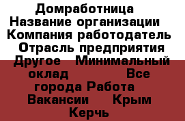 Домработница › Название организации ­ Компания-работодатель › Отрасль предприятия ­ Другое › Минимальный оклад ­ 20 000 - Все города Работа » Вакансии   . Крым,Керчь